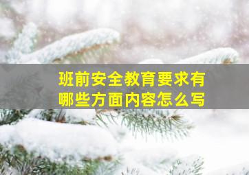 班前安全教育要求有哪些方面内容怎么写