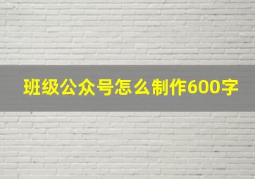 班级公众号怎么制作600字