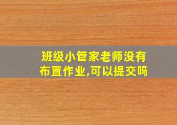 班级小管家老师没有布置作业,可以提交吗