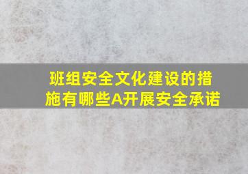 班组安全文化建设的措施有哪些A开展安全承诺