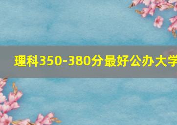 理科350-380分最好公办大学