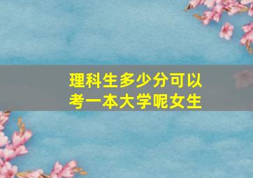 理科生多少分可以考一本大学呢女生