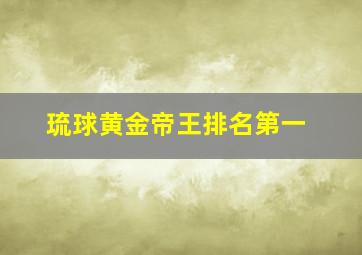 琉球黄金帝王排名第一