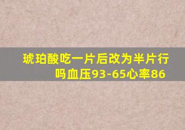 琥珀酸吃一片后改为半片行吗血压93-65心率86