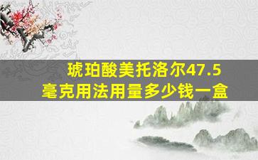 琥珀酸美托洛尔47.5毫克用法用量多少钱一盒