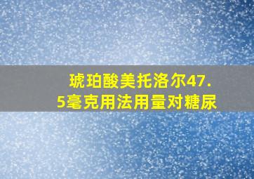 琥珀酸美托洛尔47.5毫克用法用量对糖尿