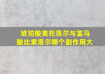 琥珀酸美托洛尔与富马酸比索洛尔哪个副作用大