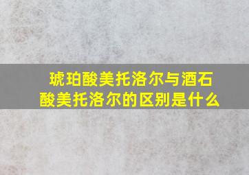 琥珀酸美托洛尔与酒石酸美托洛尔的区别是什么