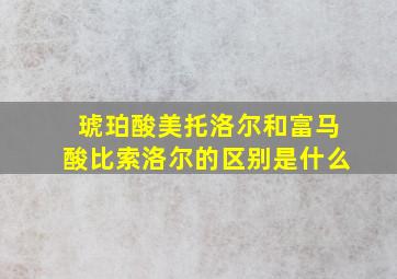 琥珀酸美托洛尔和富马酸比索洛尔的区别是什么