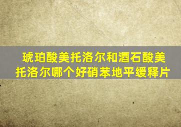 琥珀酸美托洛尔和酒石酸美托洛尔哪个好硝苯地平缓释片