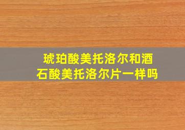 琥珀酸美托洛尔和酒石酸美托洛尔片一样吗