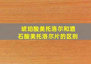 琥珀酸美托洛尔和酒石酸美托洛尔片的区别