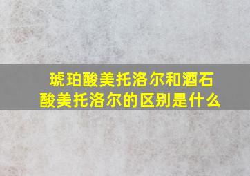 琥珀酸美托洛尔和酒石酸美托洛尔的区别是什么