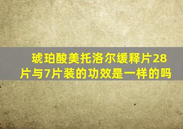 琥珀酸美托洛尔缓释片28片与7片装的功效是一样的吗