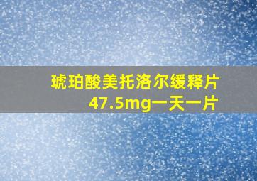 琥珀酸美托洛尔缓释片47.5mg一天一片