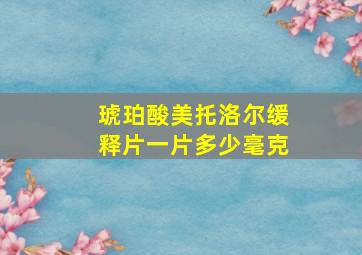 琥珀酸美托洛尔缓释片一片多少毫克