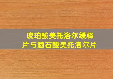 琥珀酸美托洛尔缓释片与酒石酸美托洛尔片