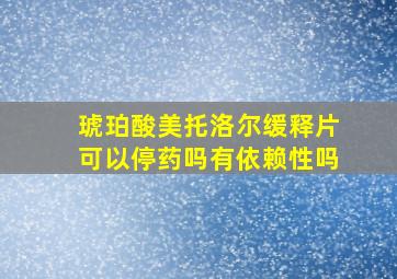 琥珀酸美托洛尔缓释片可以停药吗有依赖性吗