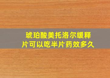 琥珀酸美托洛尔缓释片可以吃半片药效多久