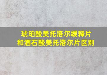 琥珀酸美托洛尔缓释片和酒石酸美托洛尔片区别