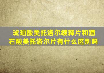 琥珀酸美托洛尔缓释片和酒石酸美托洛尔片有什么区别吗