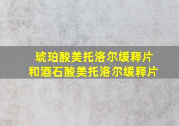 琥珀酸美托洛尔缓释片和酒石酸美托洛尔缓释片