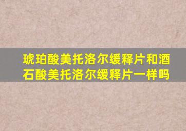 琥珀酸美托洛尔缓释片和酒石酸美托洛尔缓释片一样吗