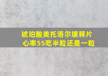 琥珀酸美托洛尔缓释片心率55吃半粒还是一粒