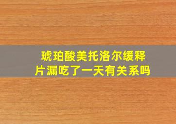 琥珀酸美托洛尔缓释片漏吃了一天有关系吗