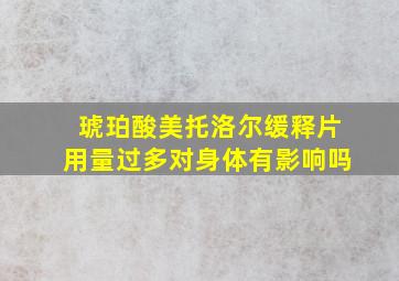 琥珀酸美托洛尔缓释片用量过多对身体有影响吗