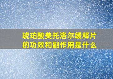 琥珀酸美托洛尔缓释片的功效和副作用是什么