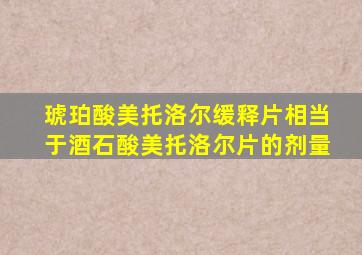 琥珀酸美托洛尔缓释片相当于酒石酸美托洛尔片的剂量