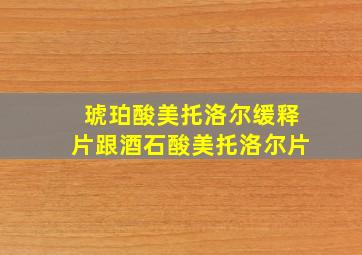 琥珀酸美托洛尔缓释片跟酒石酸美托洛尔片