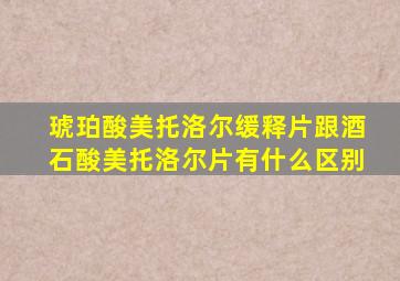 琥珀酸美托洛尔缓释片跟酒石酸美托洛尔片有什么区别