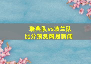 瑞典队vs波兰队比分预测网易新闻