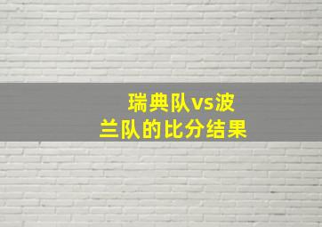 瑞典队vs波兰队的比分结果