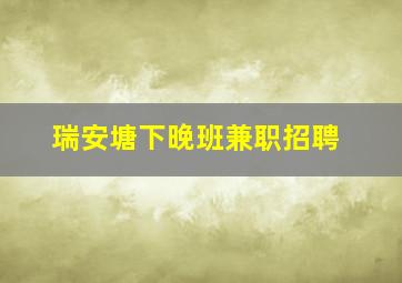 瑞安塘下晚班兼职招聘