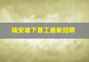 瑞安塘下普工最新招聘