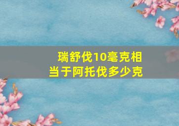 瑞舒伐10毫克相当于阿托伐多少克