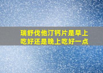 瑞舒伐他汀钙片是早上吃好还是晚上吃好一点