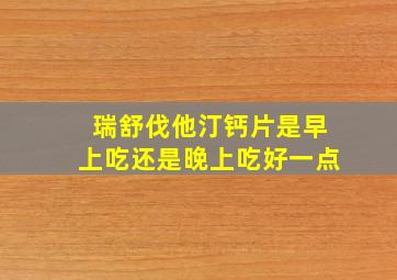 瑞舒伐他汀钙片是早上吃还是晚上吃好一点