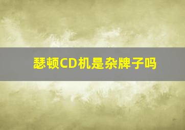 瑟顿CD机是杂牌子吗