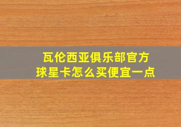 瓦伦西亚俱乐部官方球星卡怎么买便宜一点