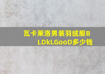 瓦卡莱洛男装羽绒服BLDkLGooD多少钱