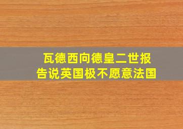 瓦德西向德皇二世报告说英国极不愿意法国