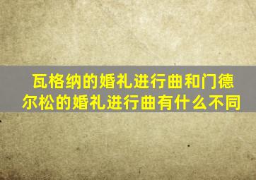 瓦格纳的婚礼进行曲和门德尔松的婚礼进行曲有什么不同