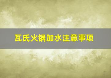 瓦氏火锅加水注意事项