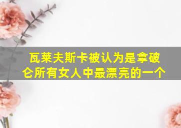 瓦莱夫斯卡被认为是拿破仑所有女人中最漂亮的一个