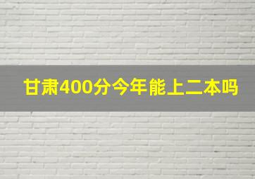 甘肃400分今年能上二本吗