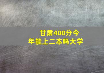 甘肃400分今年能上二本吗大学